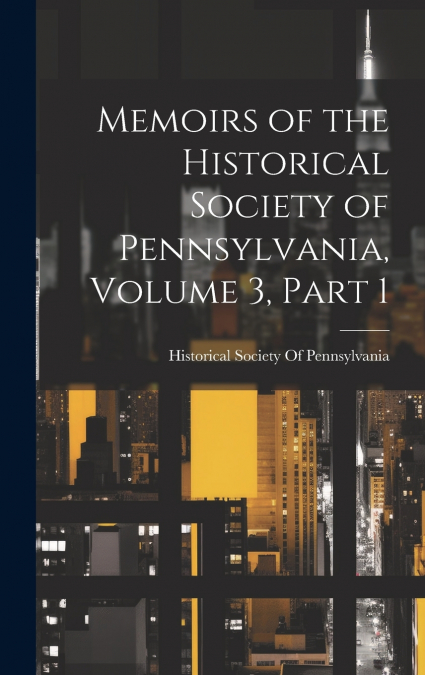 Memoirs of the Historical Society of Pennsylvania, Volume 3, part 1