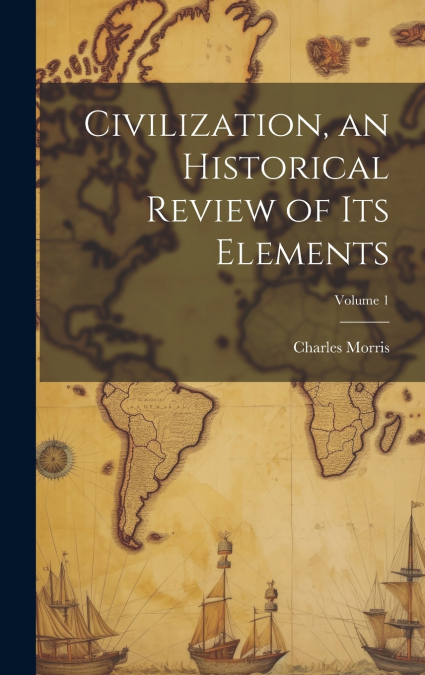 Civilization, an Historical Review of Its Elements; Volume 1