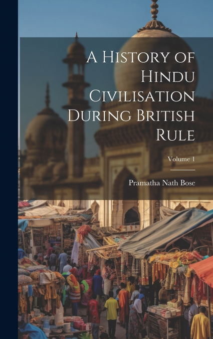 A History of Hindu Civilisation During British Rule; Volume 1