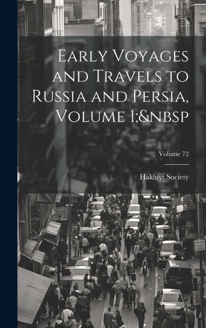 Early Voyages and Travels to Russia and Persia, Volume 1;  Volume 72