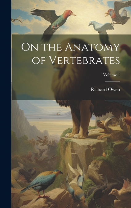 On the Anatomy of Vertebrates; Volume 1
