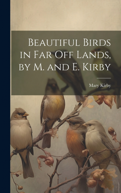 Beautiful Birds in Far Off Lands, by M. and E. Kirby