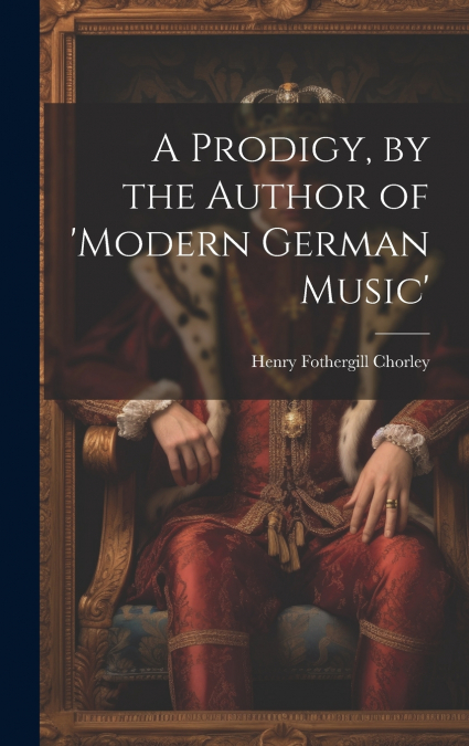 A Prodigy, by the Author of ’modern German Music’