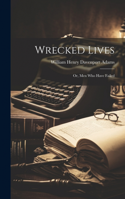 Wrecked Lives ; Or, Men Who Have Failed