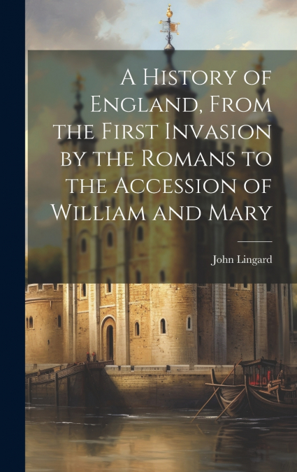 A History of England, From the First Invasion by the Romans to the Accession of William and Mary