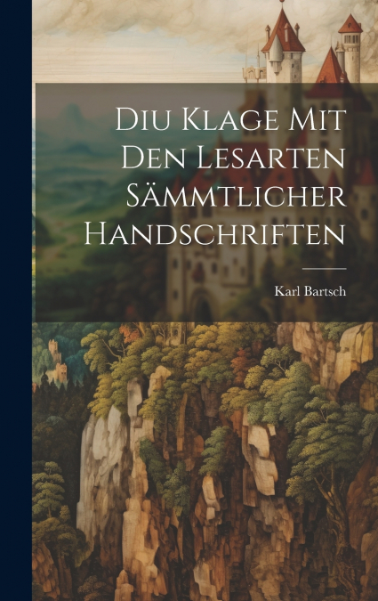 Diu Klage Mit Den Lesarten Sämmtlicher Handschriften