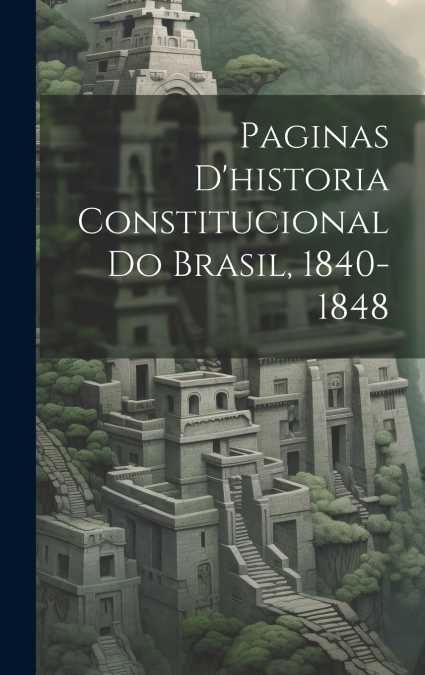 Paginas D’historia Constitucional Do Brasil, 1840-1848