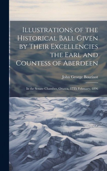 Illustrations of the Historical Ball Given by Their Excellencies the Earl and Countess of Aberdeen