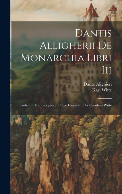 Dantis Alligherii De Monarchia Libri Iii