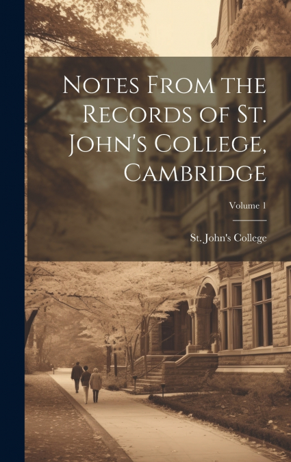 Notes From the Records of St. John’s College, Cambridge; Volume 1
