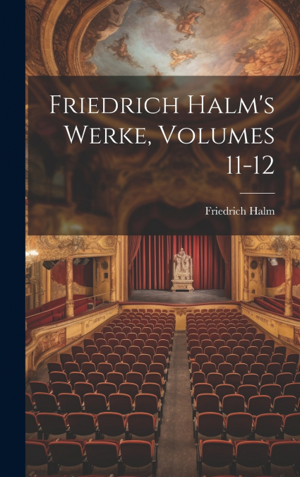 Friedrich Halm’s Werke, Volumes 11-12