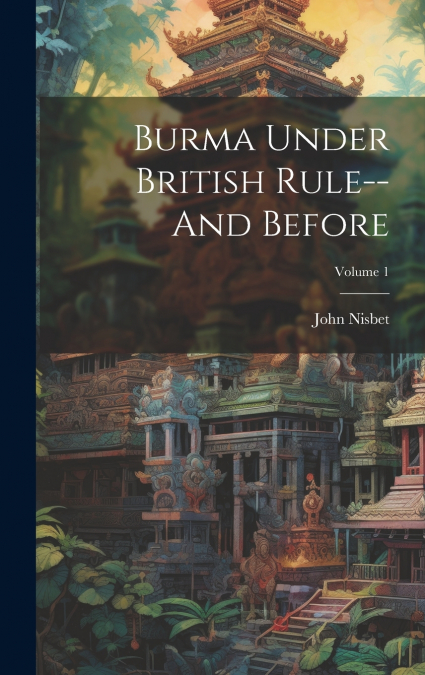 Burma Under British Rule--And Before; Volume 1