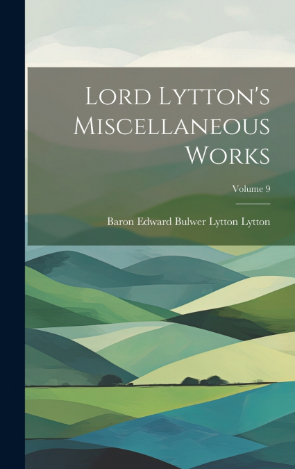 Lord Lytton’s Miscellaneous Works; Volume 9
