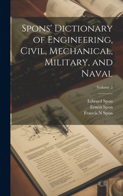Spons’ Dictionary of Engineering, Civil, Mechanical, Military, and Naval; Volume 2