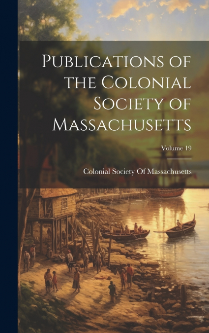 Publications of the Colonial Society of Massachusetts; Volume 19