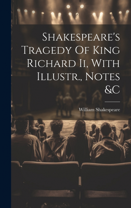 Shakespeare’s Tragedy Of King Richard Ii, With Illustr., Notes &c