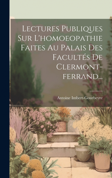Lectures Publiques Sur L’homoeopathie Faites Au Palais Des Facultés De Clermont-ferrand...