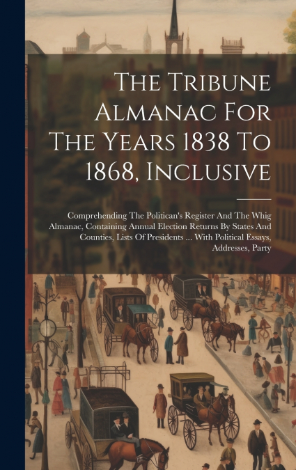 The Tribune Almanac For The Years 1838 To 1868, Inclusive