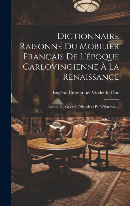 Dictionnaire Raisonné Du Mobilier Français De L’époque Carlovingienne À La Renaissance