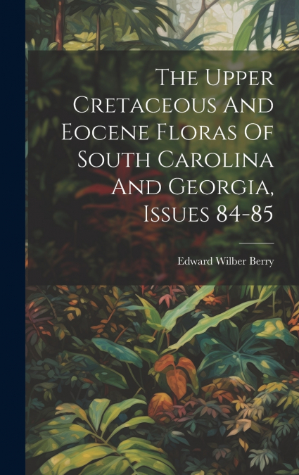 The Upper Cretaceous And Eocene Floras Of South Carolina And Georgia, Issues 84-85