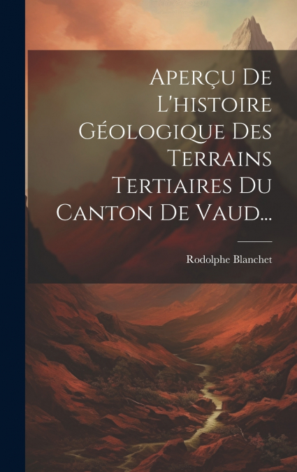 Aperçu De L’histoire Géologique Des Terrains Tertiaires Du Canton De Vaud...