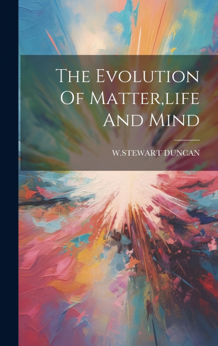 The Evolution Of Matter,life And Mind