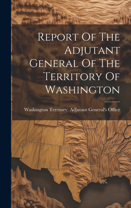 Report Of The Adjutant General Of The Territory Of Washington