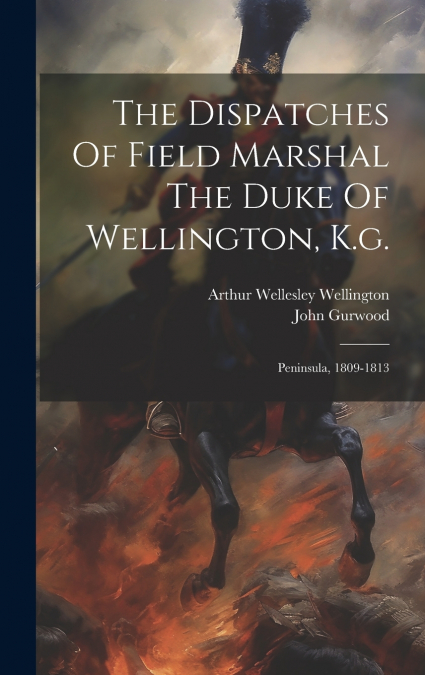 The Dispatches Of Field Marshal The Duke Of Wellington, K.g.