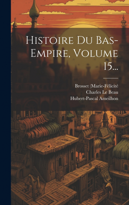 Histoire Du Bas-empire, Volume 15...