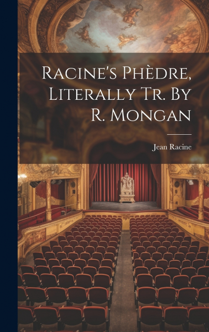 Racine’s Phèdre, Literally Tr. By R. Mongan