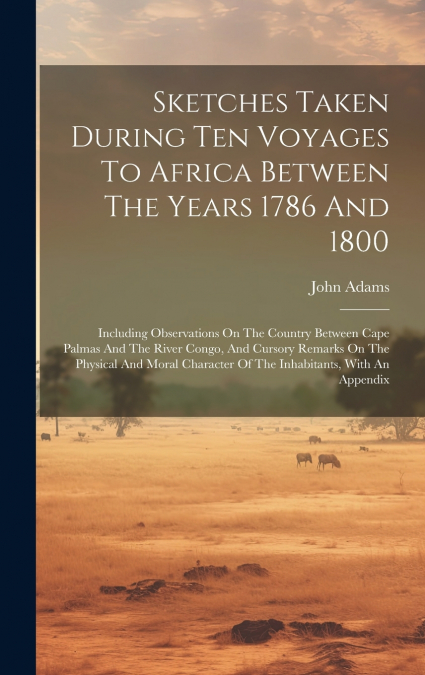 Sketches Taken During Ten Voyages To Africa Between The Years 1786 And 1800