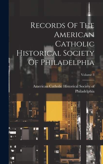 Records Of The American Catholic Historical Society Of Philadelphia; Volume 3
