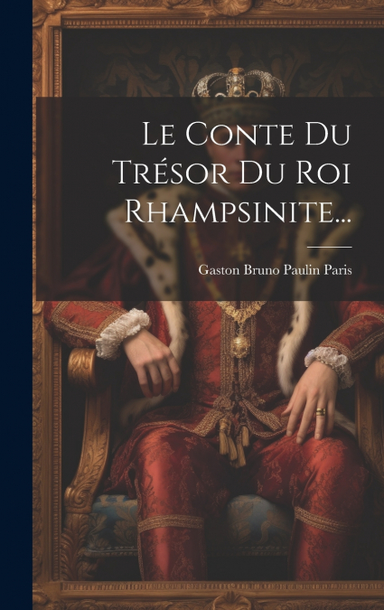 Le Conte Du Trésor Du Roi Rhampsinite...
