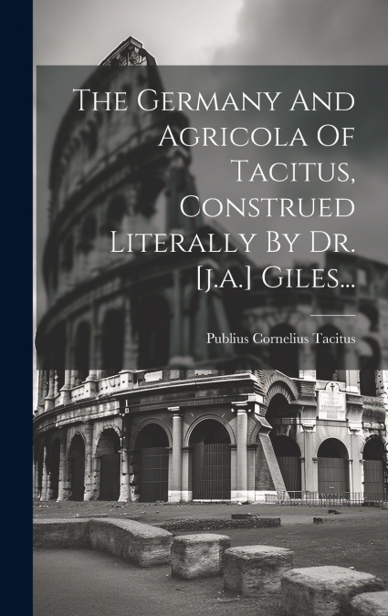 The Germany And Agricola Of Tacitus, Construed Literally By Dr. [j.a.] Giles...