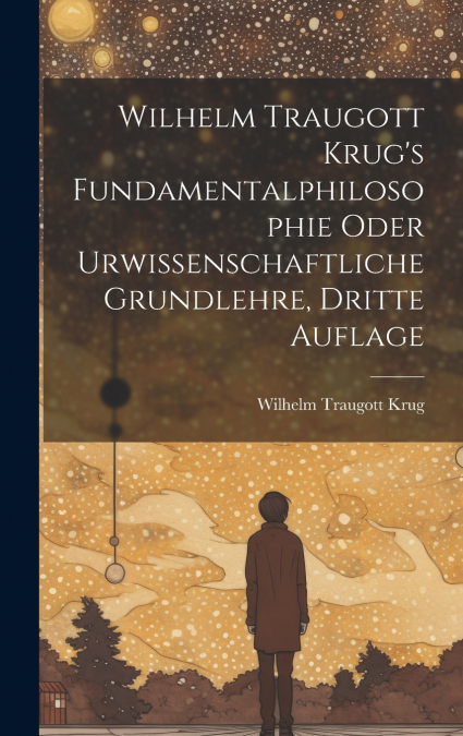 Wilhelm Traugott Krug’s Fundamentalphilosophie oder urwissenschaftliche Grundlehre, Dritte Auflage
