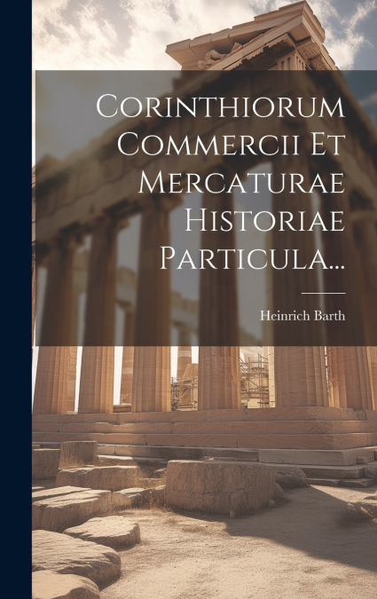 Corinthiorum Commercii Et Mercaturae Historiae Particula...