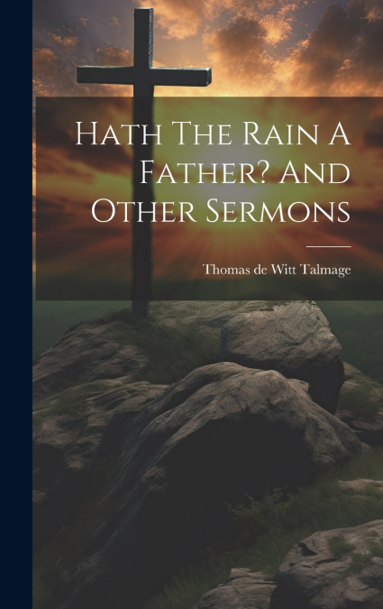 Hath The Rain A Father? And Other Sermons