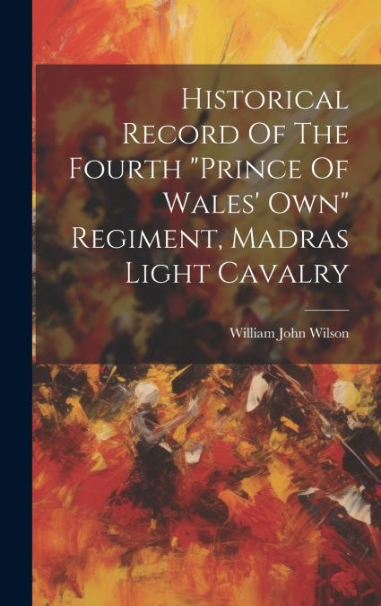 Historical Record Of The Fourth 'prince Of Wales’ Own' Regiment, Madras Light Cavalry