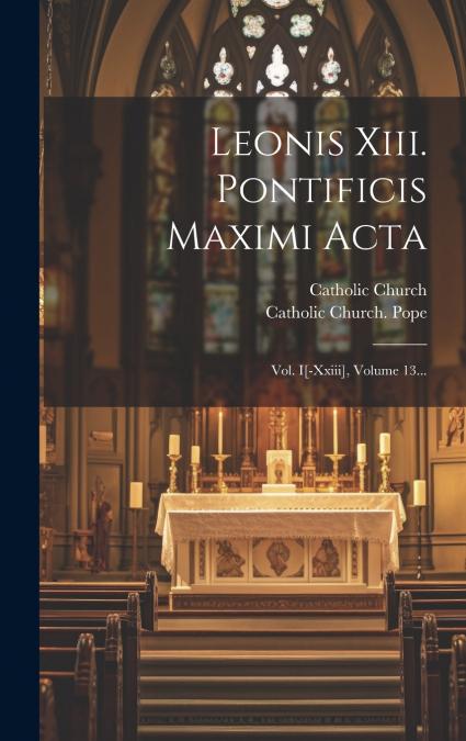 Leonis Xiii. Pontificis Maximi Acta