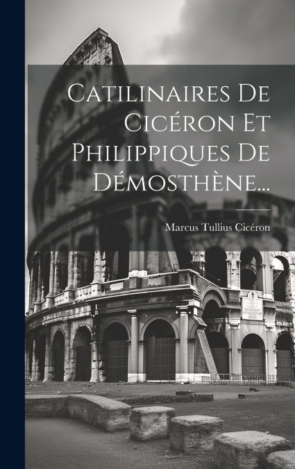 Catilinaires De Cicéron Et Philippiques De Démosthène...