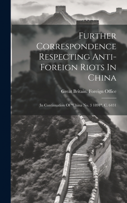 Further Correspondence Respecting Anti-foreign Riots In China