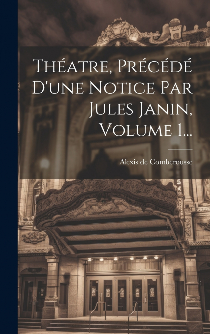 Théatre, Précédé D’une Notice Par Jules Janin, Volume 1...