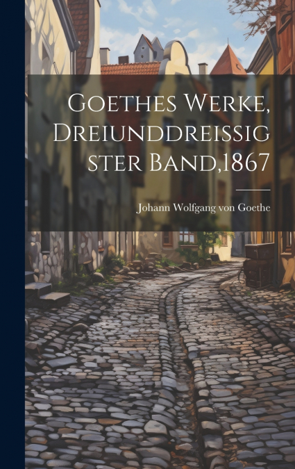 Goethes Werke, Dreiunddreissigster Band,1867
