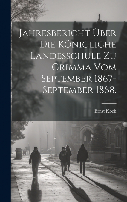Jahresbericht über die Königliche Landesschule zu Grimma vom September 1867-September 1868.