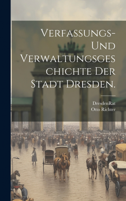 Verfassungs- und Verwaltungsgeschichte der Stadt Dresden.