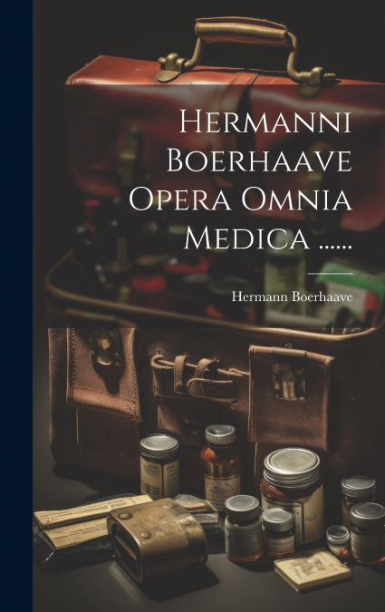 Hermanni Boerhaave Opera Omnia Medica ......