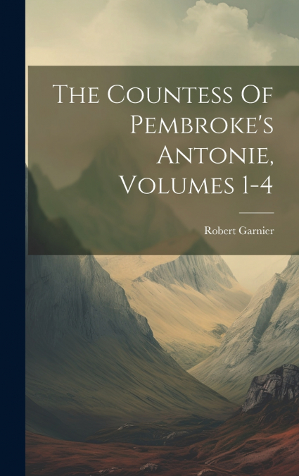 The Countess Of Pembroke’s Antonie, Volumes 1-4