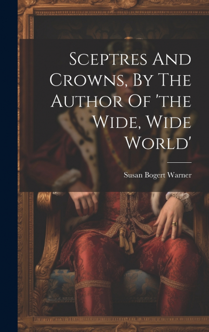 Sceptres And Crowns, By The Author Of ’the Wide, Wide World’