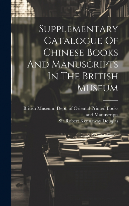 Supplementary Catalogue Of Chinese Books And Manuscripts In The British Museum
