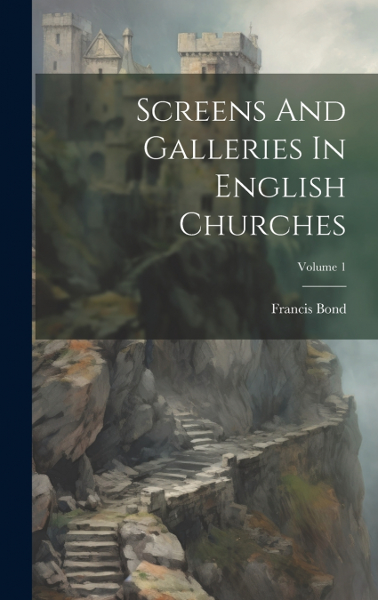 Screens And Galleries In English Churches; Volume 1